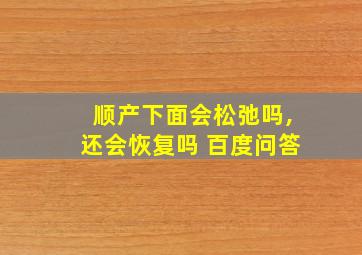 顺产下面会松弛吗,还会恢复吗 百度问答